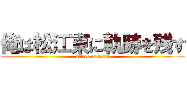 俺は松江東に軌跡を残す (attack on titan)