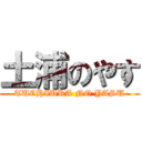 土浦のやす (TUCHIURA NO YASU)