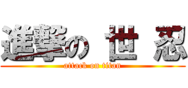 進撃の 世 忍 (attack on titan)