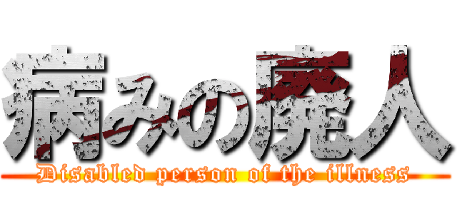 病みの廃人 (Disabled person of the illness)