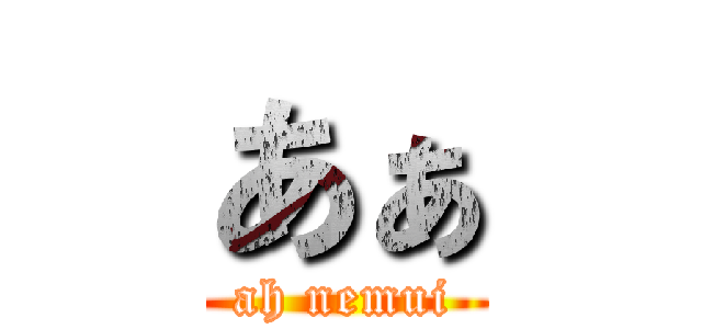 あぁ (ah nemui)