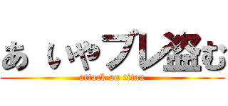 あ いやブレ盗む (attack on titan)