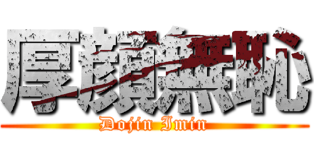 厚顔無恥 (Dojin Imin)