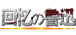 回忆の鲁迅 (attack on titan)