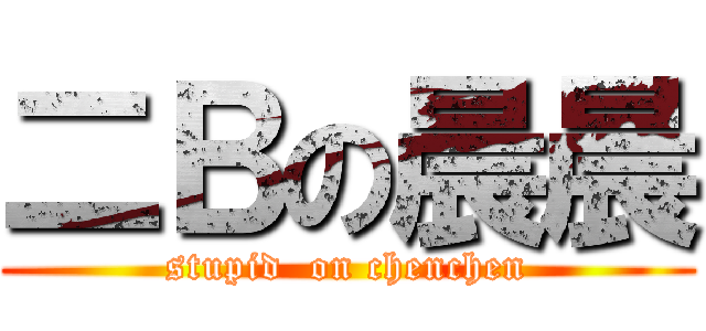 二Ｂの晨晨 (stupid  on chenchen)