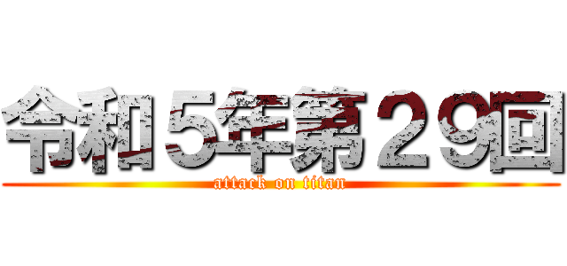 令和５年第２９回 (attack on titan)