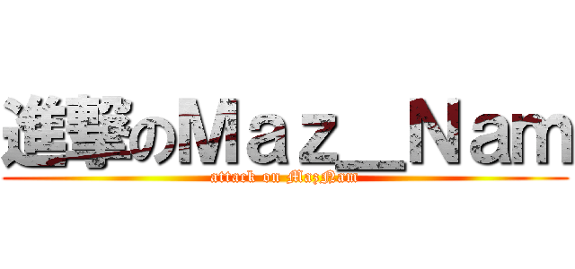 進撃のＭａｚ＿Ｎａｍ (attack on MazNam)