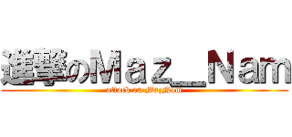 進撃のＭａｚ＿Ｎａｍ (attack on MazNam)