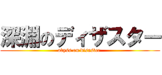 深淵のディザスター (abyss on disaster )