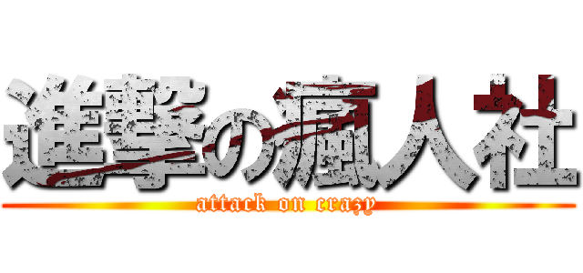 進撃の瘋人社 (attack on crazy)