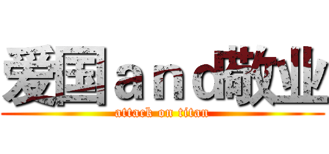 爱国ａｎｄ敬业 (attack on titan)