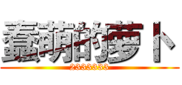 蠢萌的萝卜
 (2333333)