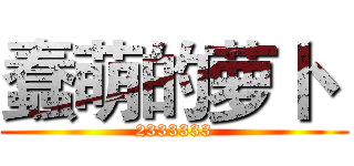 蠢萌的萝卜
 (2333333)