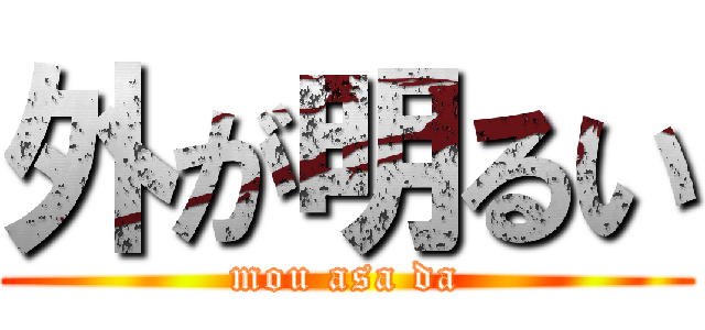 外が明るい (mou asa da)