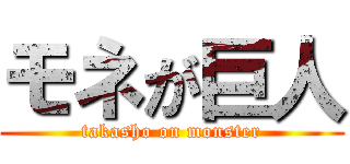 モネが巨人 (takasho on monster)