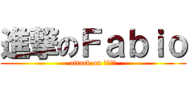 進撃のＦａｂｉｏ (attack on ファビオ)