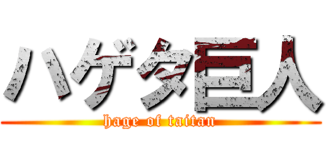 ハゲタ巨人 (hage of taitan)