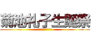 菊池礼子生誕祭 (ついに魔王が大魔王に)