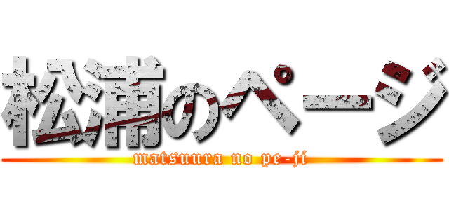 松浦のページ (matsuura no pe-ji)