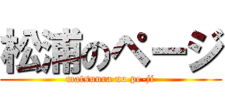 松浦のページ (matsuura no pe-ji)