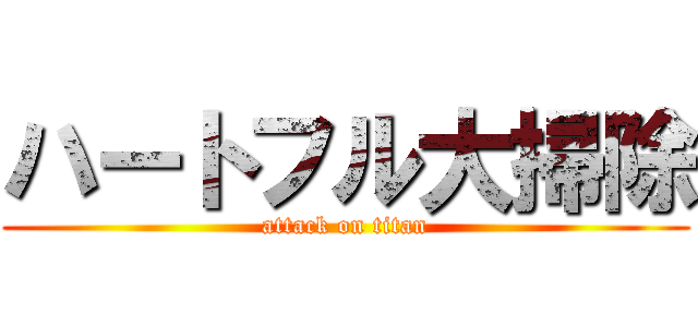 ハートフル大掃除 (attack on titan)