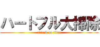 ハートフル大掃除 (attack on titan)