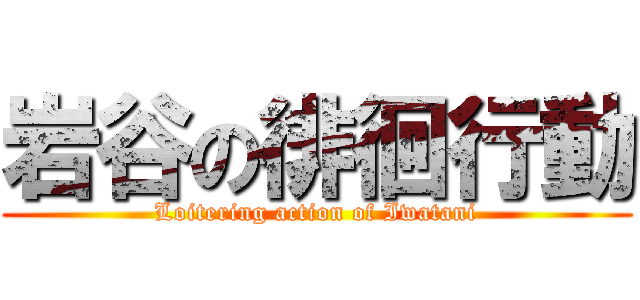 岩谷の徘徊行動 (Loitering action of Iwatani)