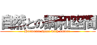 自然との調和空間 (Harmonic space with nature )