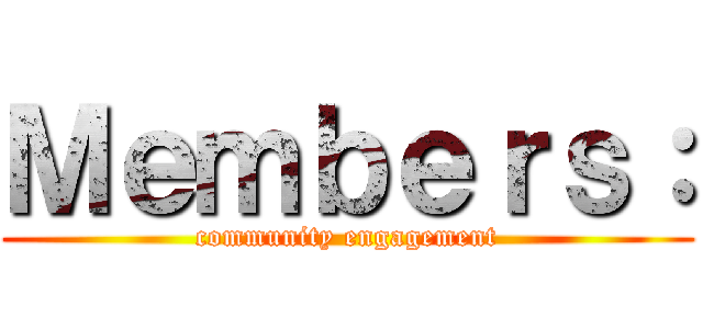 Ｍｅｍｂｅｒｓ： (community engagement)