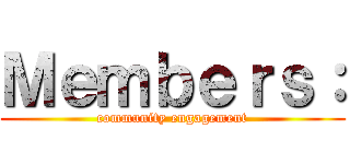 Ｍｅｍｂｅｒｓ： (community engagement)