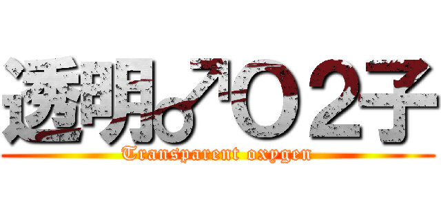 透明♂Ｏ２子 (Transparent oxygen)
