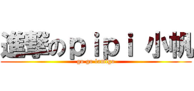 進撃のｐｉｐｉ 小帆 (go go lamigo)