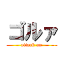 ゴルァ (attack on)