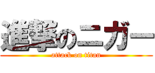 進撃のニガー (attack on titan)