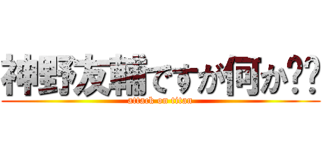 神野友輔ですが何か⁉︎ (attack on titan)