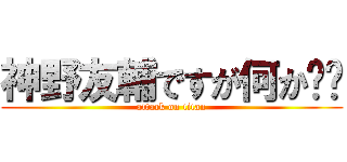 神野友輔ですが何か⁉︎ (attack on titan)