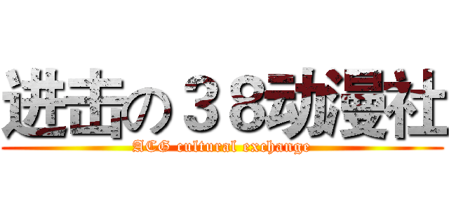 进击の３８动漫社 (ACG cultural exchange)