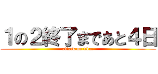 １の２終了まであと４日 (attack on titan)