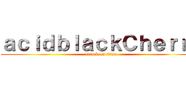 ａｃｉｄｂｌａｃｋＣｈｅｒｒｙ (attack on titan)