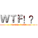 ＷＴＦ！？ (what the fuck!?)