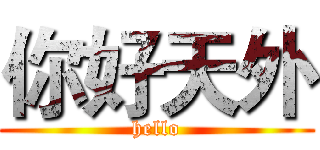 你好天外 (hello)