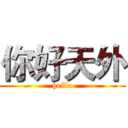 你好天外 (hello)