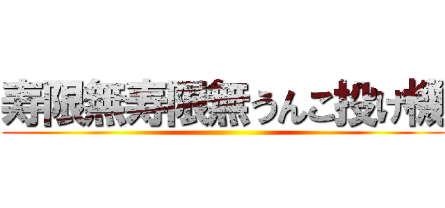 寿限無寿限無うんこ投げ機 ()