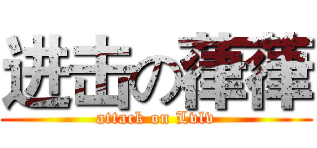 进击の葎葎 (attack on Lvlv)