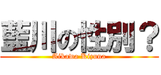 藍川の性別？ (Aikawa Kizuna)