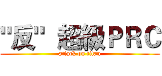 "反"  超級ＰＲＣ (attack on titan)