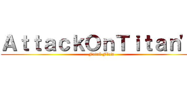 ＡｔｔａｃｋＯｎＴｉｔａｎ'ｓ (Fatal Flaw)