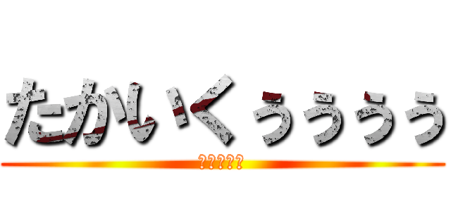 たかいくぅぅぅぅ (ててててて)