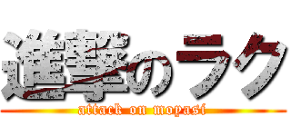 進撃のラク (attack on moyasi)