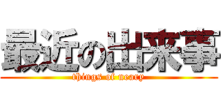 最近の出来事 (things of neary)